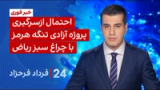 ‏‏‏﻿﻿۲۴ با فرداد فرحزاد: خبر فوری: احتمال ازسرگیری پروژه آزادی تنگه هرمز با چراغ سبز ریاض