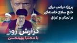 گزارش روز با مجتبا پورمحسن: پروژه ترامپ برای خلع سلاح خامنه‌ای در لبنان و عراق