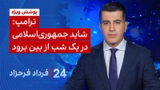 ‏‏‏﻿﻿۲۴ با فرداد فرحزاد: ترامپ: شاید جمهوری‌اسلامی در یک شب از بین برود