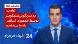 ‏‏‏﻿﻿۲۴ با فرداد فرحزاد: ترامپ: به سرنگونی هلیکوپتر توسط جمهوری اسلامی پاسخ می‌دهیم