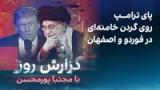 گزارش روز با مجتبا پورمحسن: پای ترامپ روی گردن خامنه‌ای در فوردو و اصفهان
