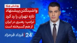 ۲۴ با فرداد فرحزاد: واشینگتن پیشنهاد تازه تهران را رد کرد
