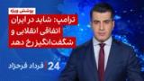 ‏‏‏ ۲۴ با فرداد فرحزاد: ترامپ: شاید در ایران اتفاقی انقلابی و شگفت‌انگیز رخ دهد