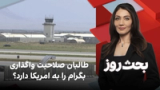 بحث روز: طالبان صلاحیت واگذاری بگرام را به امریکا دارد؟