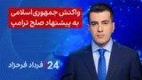 ‏‏‏﻿﻿۲۴ با فرداد فرحزاد: واکنش جمهوری‌اسلامی به پیشنهاد صلح ترامپ 
