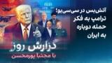 گزارش روز با مجتبا پورمحسن: آتش‌بس در سی‌سی‌یو؛ ترامپ به فکر حمله دوباره به ایران