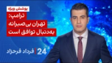 ۲۴ با فرداد فرحزاد: ترامپ: تهران بی‌صبرانه به‌دنبال توافق است