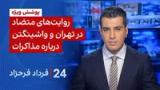 ۲۴ با فرداد فرحزاد: روایت‌های متضاد در تهران و واشینگتن درباره مذاکرات