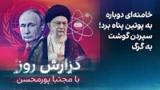 گزارش روز با مجتبا پورمحسن: خامنه‌ای دوباره به پوتین پناه برد؛ سپردن گوشت به گرگ