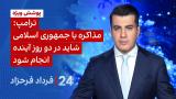 ‏‏‏﻿﻿۲۴ با فرداد فرحزاد: ترامپ: مذاکره با جمهوری اسلامی شاید در دو روز آینده انجام شود