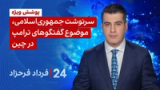 ۲۴ با فرداد فرحزاد: سرنوشت جمهوری‌اسلامی، موضوع گفتگوهای ترامپ در چین