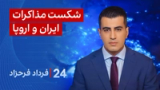 ‏‏‏ ۲۴ با فرداد فرحزاد: شکست مذاکرات ایران و اروپا