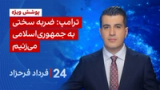 ‏‏‏﻿﻿۲۴ با فرداد فرحزاد: ترامپ: ضربه سختی به جمهوری‌اسلامی می‌زنیم