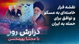 گزارش روز با مجتبا پورمحسن: نقشه فرار خامنه‌ای به مسکو و توافق برای حمله به ایران