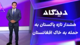 دیدگاه: هشدار تازه پاکستان به حمله به خاک افغانستان 