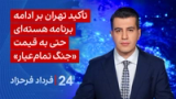 ‏‏‏﻿﻿۲۴ با فرداد فرحزاد: تأکید تهران بر ادامه برنامه هسته‌ای حتی به قیمت جنگ تمام‌عیار