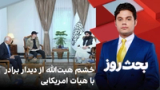 بحث روز: خشم هبت‌الله از دیدار برادر با هیات امریکایی