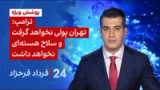 ۲۴ با فرداد فرحزاد: ترامپ: تهران پولی نخواهد گرفت و سلاح هسته‌ای نخواهد داشت