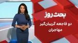 بحث روز: دو فاجعه گریبان‌گیر مهاجران