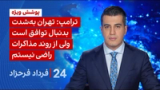 ۲۴ با فرداد فرحزاد: ترامپ: تهران به‌شدت بدنبال توافق است ولی از روند مذاکرات راضی نیستم