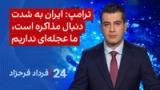 ‏‏‏﻿﻿۲۴ با فرداد فرحزاد: ترامپ: ایران به شدت دنبال مذاکره است، ما عجله‌ای نداریم