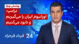۲۴ با فرداد فرحزاد: ترامپ: اورانیوم ایران را می‌گیریم و نابود می‌کنیم