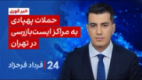 ۲۴ با فرداد فرحزاد: حملات پهپادی به مراکز ایست‌بازرسی در تهران