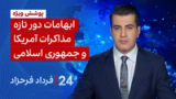 ۲۴ با فرداد فرحزاد: ابهامات دور تازه مذاکرات آمریکا و جمهوری اسلامی