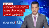 ‏‏‏﻿﻿۲۴ با فرداد فرحزاد: پیام‌های متناقض ترامپ در میانه جنگ و صلح با جمهوری اسلامی
