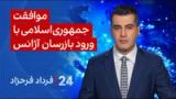 ‏‏‏﻿﻿۲۴ با فرداد فرحزاد: موافقت جمهوری‌اسلامی با ورود بازرسان آژانس به ایران