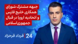 ‏‏‏﻿﻿۲۴ با فرداد فرحزاد: جبهه مشترک شورای همکاری خلیج فارس و اتحادیه اروپا در قبال جمهوری‌اسلامی