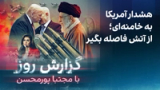 گزارش روز با مجتبا پورمحسن: هشدار آمریکا به خامنه‌ای؛ از آتش فاصله بگیر