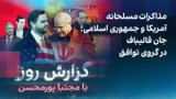 گزارش روز با مجتبا پورمحسن: مذاکرات مسلحانه آمریکا و جمهوری اسلامی با دست‌ها روی ماشه