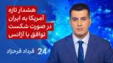 ‏‏‏﻿﻿۲۴ با فرداد فرحزاد: هشدار تازه آمریکا به ایران در صورت شکست توافق با آژانس