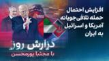 گزارش روز با مجتبا پورمحسن: افزایش احتمال حمله تلافی‌جویانه آمریکا و اسرائیل به ایران