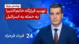 ۲۴ با فرداد فرحزاد: تهدید قرارگاه خاتم‌الانبیا به حمله به اسرائیل