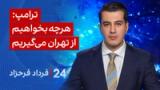 ‏‏‏﻿﻿۲۴ با فرداد فرحزاد: ترامپ: هرچه بخواهیم از تهران می‌گیریم