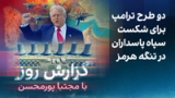 گزارش روز با مجتبا پورمحسن: دو طرح ترامپ برای شکست سپاه پاسداران در تنگه هرمز