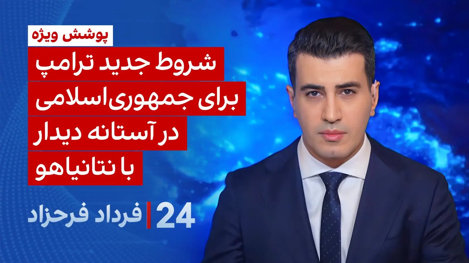 ۲۴ با فرداد فرحزاد: شروط جدید ترامپ برای جمهوری اسلامی در آستانه دیدار با نتانیاهو