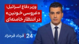 ‏‏‏﻿﻿۲۴ با فرداد فرحزاد: وزیر دفاع اسرائیل: «عروسی خونین» در انتظار خامنه‌ای