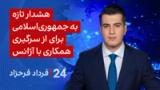 ‏‏‏﻿﻿۲۴ با فرداد فرحزاد: هشدار تازه به جمهوری‌اسلامی برای از سرگیری همکاری با آژانس  