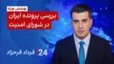 ۲۴ با فرداد فرحزاد: بررسی پرونده ایران در شورای امنیت