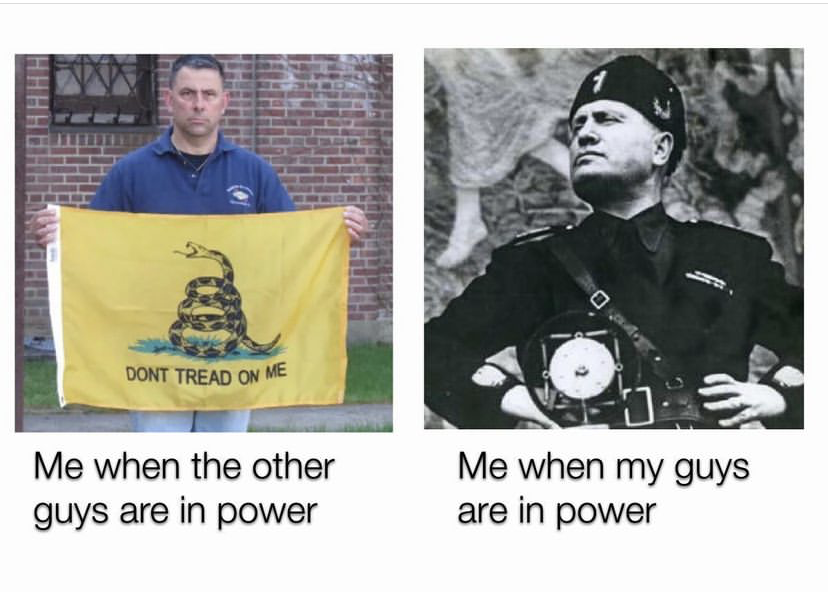 Un mème à deux panneaux. D'un côté, un homme est représenté tenant un drapeau de Gadsden. Sous sa photo, le texte indique "Moi quand les autres sont au pouvoir". De l'autre côté, une photo de Mussolini, en dessous se trouve un texte qui dit "moi quand mes gars sont au pouvoir".