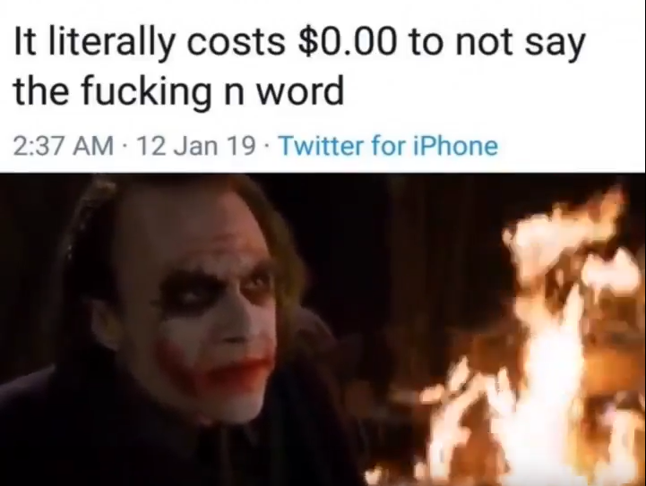 Above, a tweet from a user which says 'It literally costs $0.00 to not say the fucking n word'. Below, a still from the Dark Knight in which the Joker says 'It's not about money, it's about sending a message.'