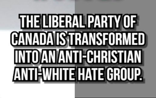 "Under the Leadership [sic] of Justin Trudeau  THE LIBERAL PART OF CANADA IS TRANSFORMED INTO AN ANTI-CHRISTIAN ANTI-WHITE [sic] HATE GROUP."