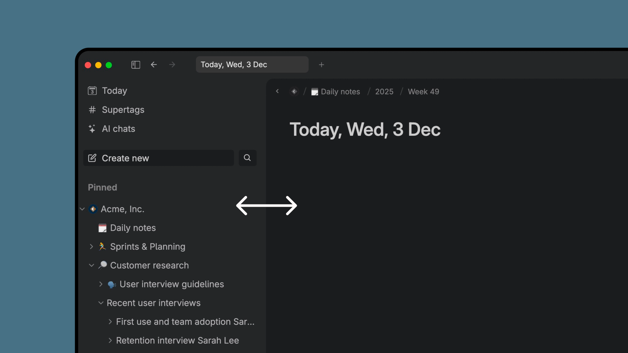 Tana’s upgraded sidebar gives you more control over your workspace: resize the sidebar, collapse it for distraction-free writing, customize what appears at the top, and view progress on pinned projects directly from the sidebar. A faster, clearer way to navigate your knowledge graph.