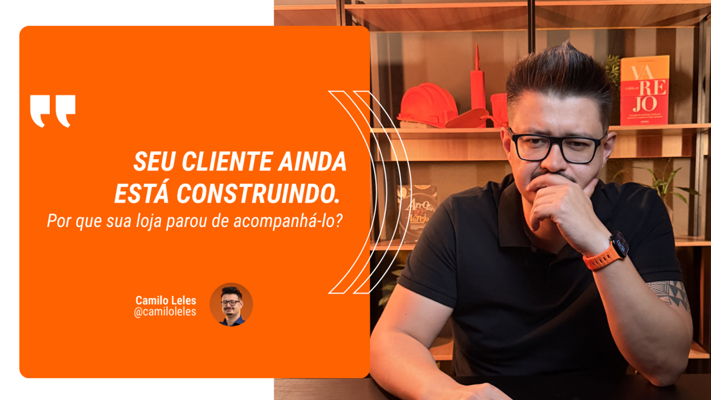 Seu cliente ainda está construindo. Por que sua loja parou de acompanhá-lo?