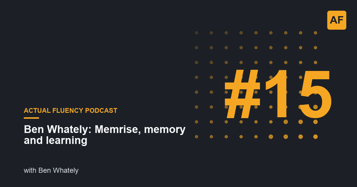 EP 15: Ben Whately: Memrise, memory and learning | Actual Fluency