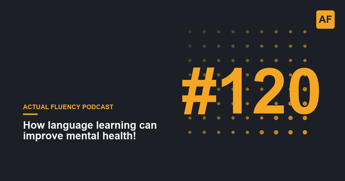EP 120: How language learning can improve mental health! | Actual Fluency