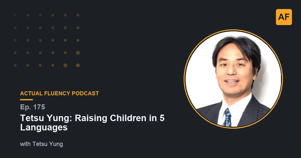 Tetzu EP 175: Tetsu Yung: Raising Children in 5 Languages | Actual Fluency